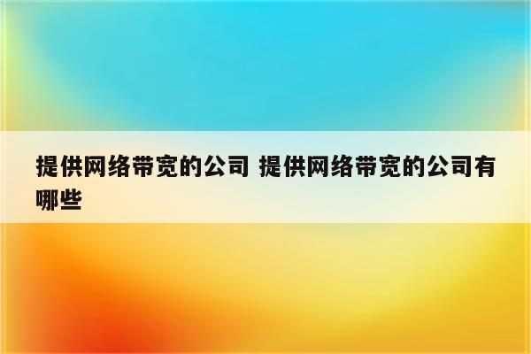 提供网络带宽的公司 提供网络带宽的公司有哪些