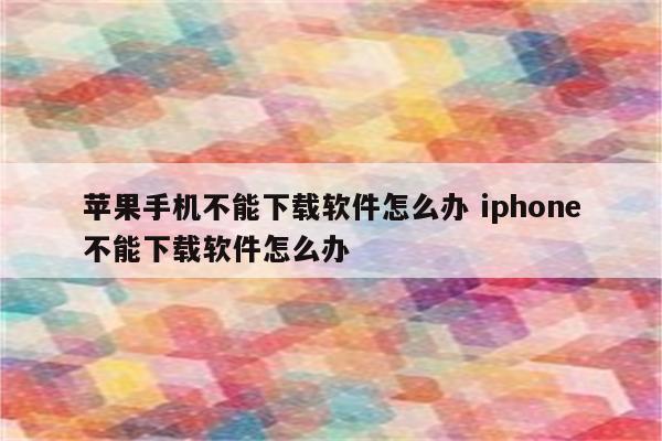 苹果手机不能下载软件怎么办 iphone不能下载软件怎么办
