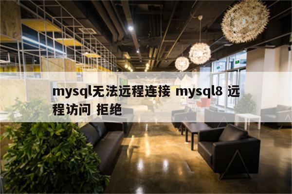 mysql无法远程连接 mysql8 远程访问 拒绝
