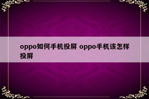 oppo如何手机投屏 oppo手机该怎样投屏