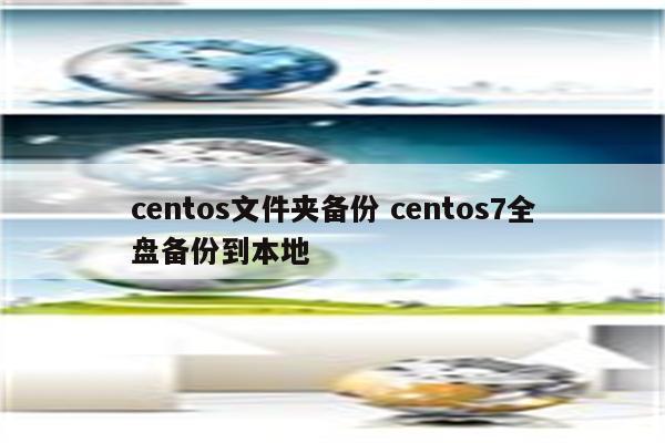 centos文件夹备份 centos7全盘备份到本地