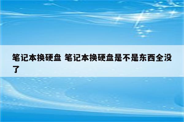 笔记本换硬盘 笔记本换硬盘是不是东西全没了
