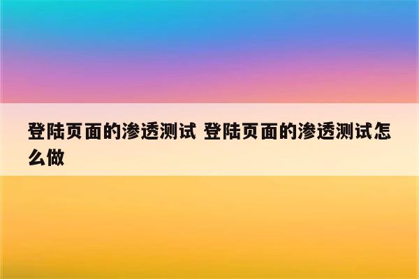登陆页面的渗透测试 登陆页面的渗透测试怎么做