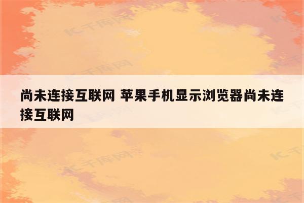 尚未连接互联网 苹果手机显示浏览器尚未连接互联网