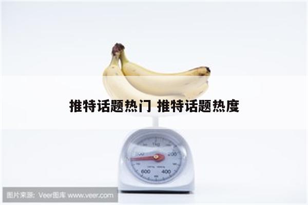 推特话题热门 推特话题热度