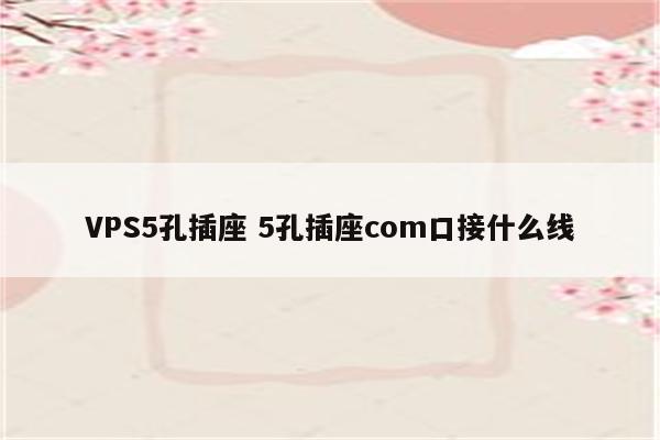 VPS5孔插座 5孔插座com口接什么线