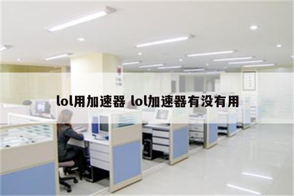 lol用加速器 lol加速器有没有用