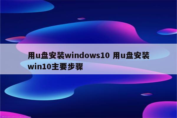 用u盘安装windows10 用u盘安装win10主要步骤