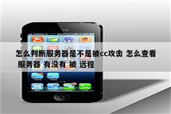 怎么判断服务器是不是被cc攻击 怎么查看 服务器 有没有 被 远程
