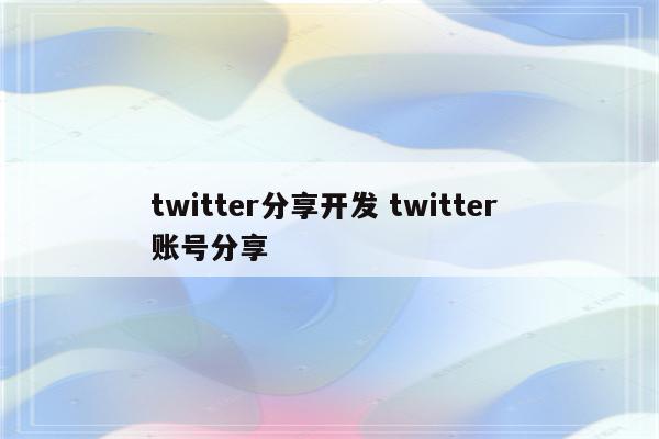 twitter分享开发 twitter 账号分享