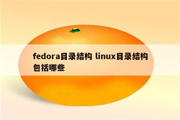 fedora目录结构 linux目录结构包括哪些