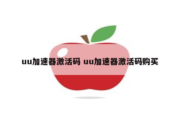 uu加速器激活码 uu加速器激活码购买