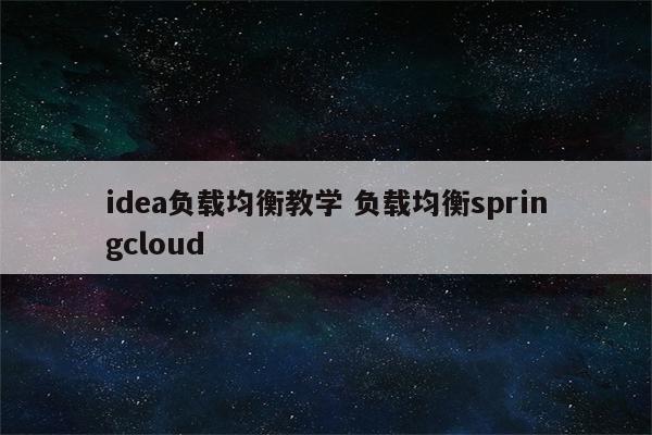 idea负载均衡教学 负载均衡springcloud