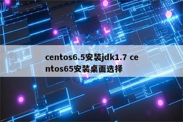 centos6.5安装jdk1.7 centos65安装桌面选择
