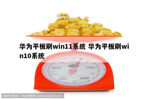 华为平板刷win11系统 华为平板刷win10系统