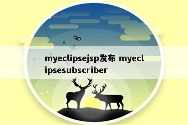 myeclipsejsp发布 myeclipsesubscriber