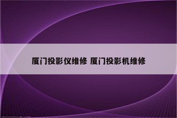 厦门投影仪维修 厦门投影机维修