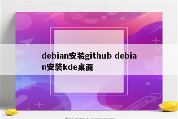 debian安装github debian安装kde桌面