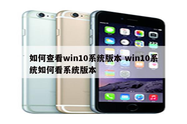 如何查看win10系统版本 win10系统如何看系统版本