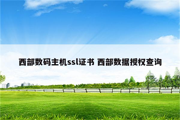西部数码主机ssl证书 西部数据授权查询