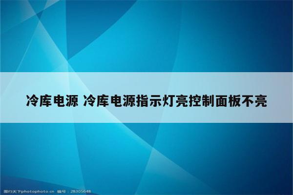 冷库电源 冷库电源指示灯亮控制面板不亮