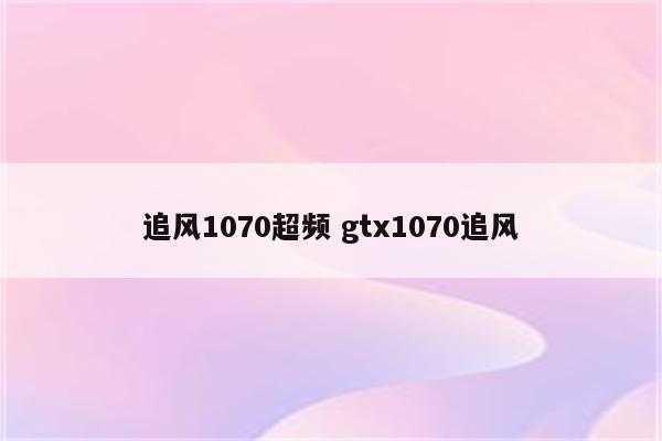 追风1070超频 gtx1070追风