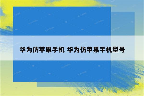 华为仿苹果手机 华为仿苹果手机型号