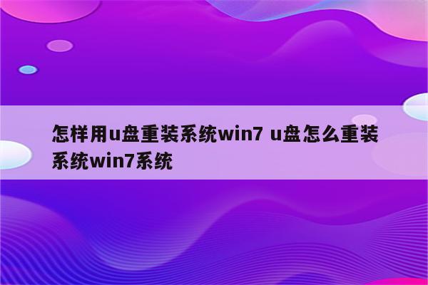 怎样用u盘重装系统win7 u盘怎么重装系统win7系统