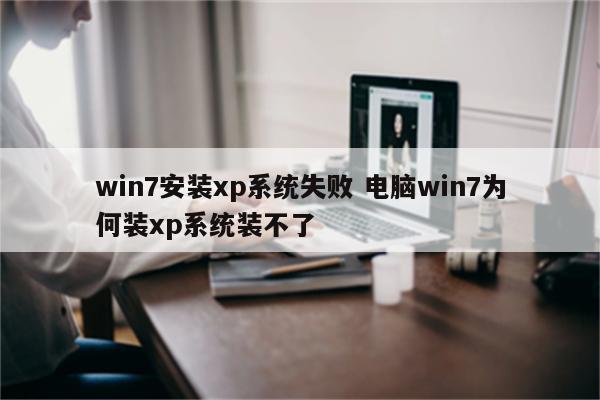 win7安装xp系统失败 电脑win7为何装xp系统装不了