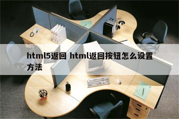 html5返回 html返回按钮怎么设置方法