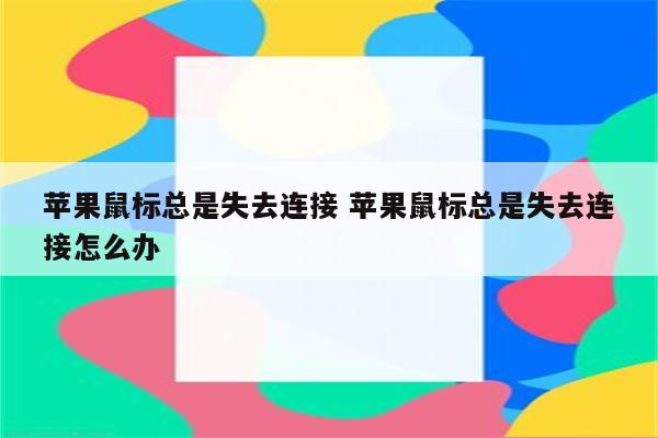 苹果鼠标总是失去连接 苹果鼠标总是失去连接怎么办