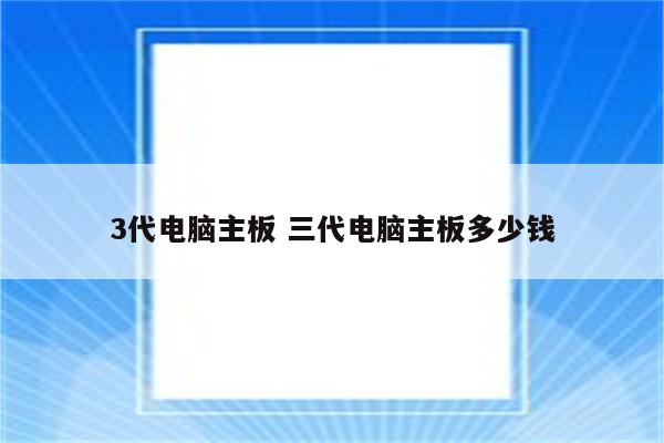 3代电脑主板 三代电脑主板多少钱