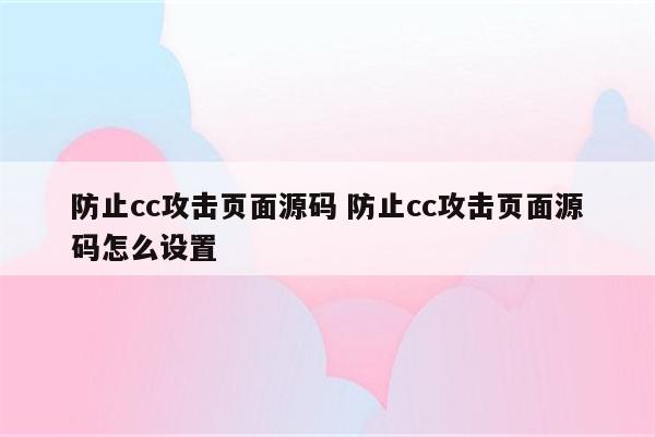 防止cc攻击页面源码 防止cc攻击页面源码怎么设置