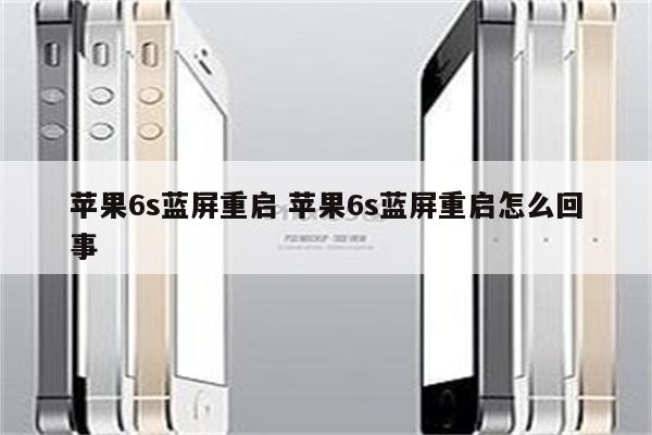 苹果6s蓝屏重启 苹果6s蓝屏重启怎么回事