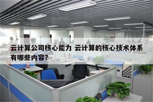 云计算公司核心能力 云计算的核心技术体系有哪些内容?