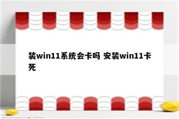 装win11系统会卡吗 安装win11卡死