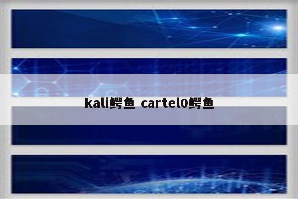 kali鳄鱼 cartel0鳄鱼