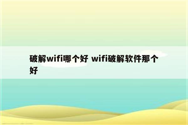 破解wifi哪个好 wifi破解软件那个好