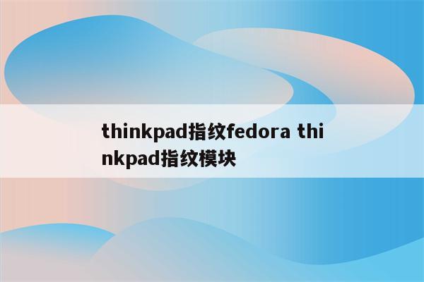 thinkpad指纹fedora thinkpad指纹模块