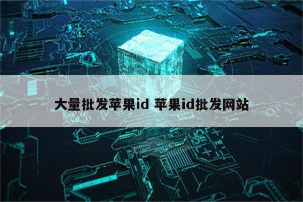 大量批发苹果id 苹果id批发网站