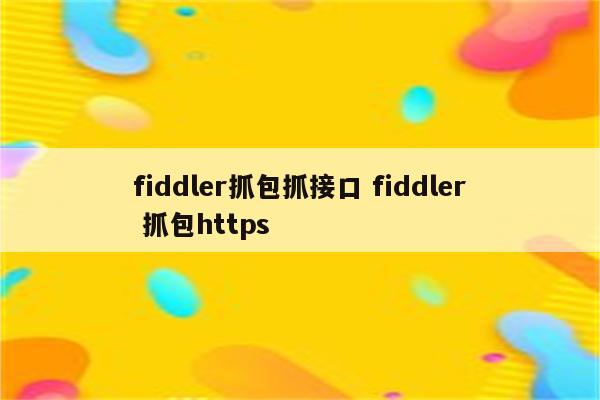 fiddler抓包抓接口 fiddler 抓包https