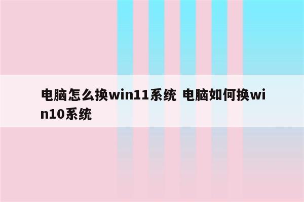 电脑怎么换win11系统 电脑如何换win10系统