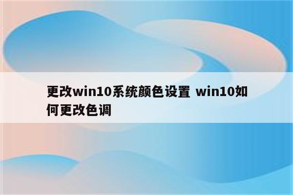 更改win10系统颜色设置 win10如何更改色调