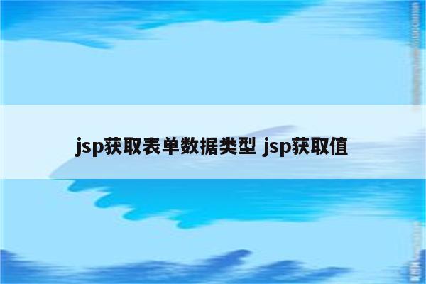 jsp获取表单数据类型 jsp获取值