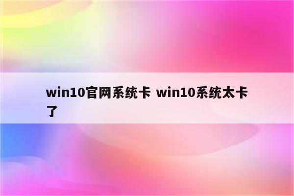 win10官网系统卡 win10系统太卡了