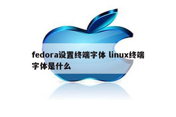 fedora设置终端字体 linux终端字体是什么