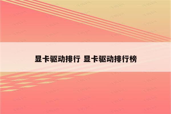 显卡驱动排行 显卡驱动排行榜