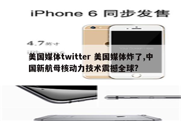 美国媒体twitter 美国媒体炸了,中国新航母核动力技术震撼全球?