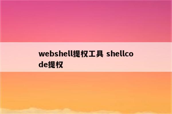 webshell提权工具 shellcode提权