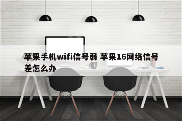 苹果手机wifi信号弱 苹果16网络信号差怎么办